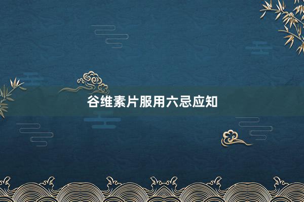 谷维素片服用六忌应知