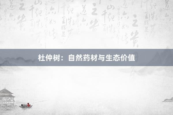 杜仲树：自然药材与生态价值